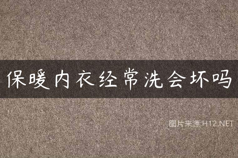 保暖内衣经常洗会坏吗
