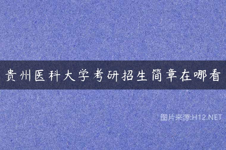 贵州医科大学考研招生简章在哪看