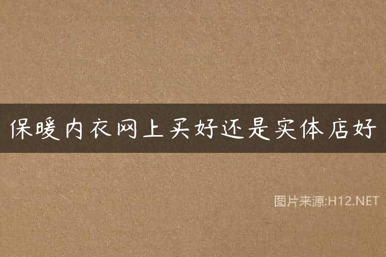 保暖内衣网上买好还是实体店好