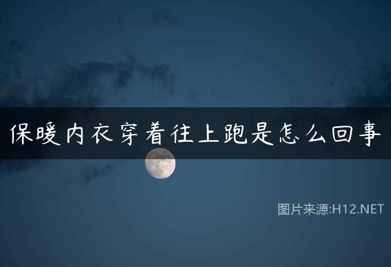 保暖内衣穿着往上跑是怎么回事