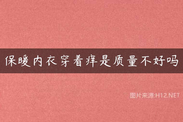保暖内衣穿着痒是质量不好吗