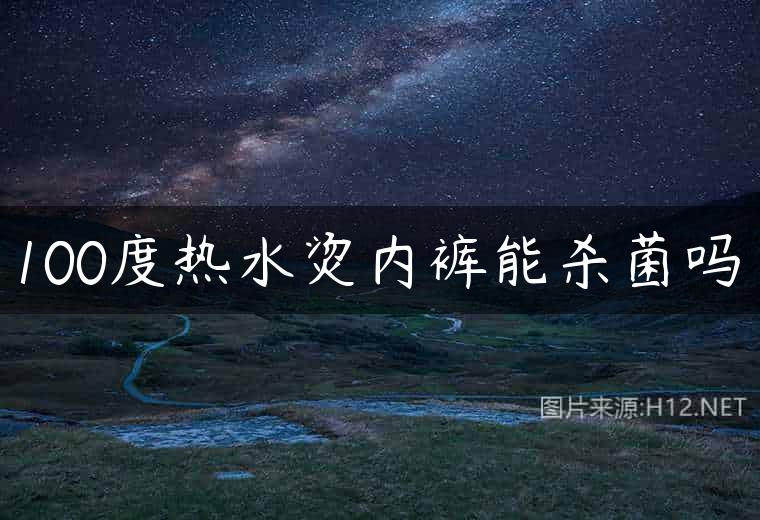 100度热水烫内裤能杀菌吗