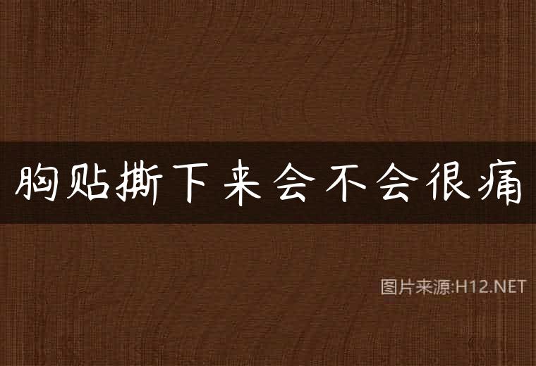 胸贴撕下来会不会很痛