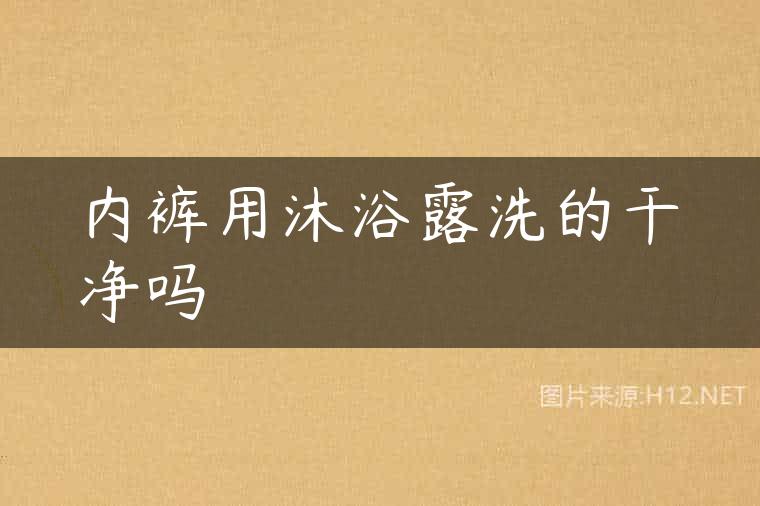 内裤用沐浴露洗的干净吗