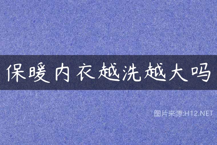 保暖内衣越洗越大吗