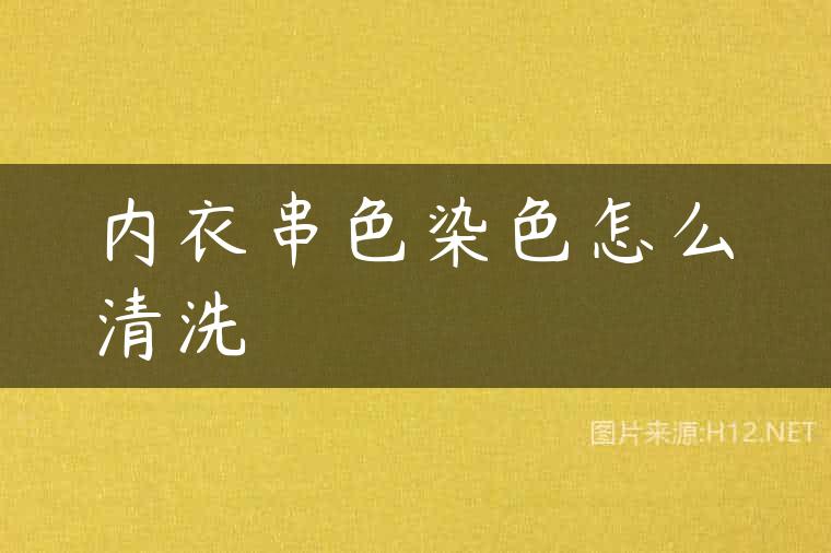 内衣串色染色怎么清洗