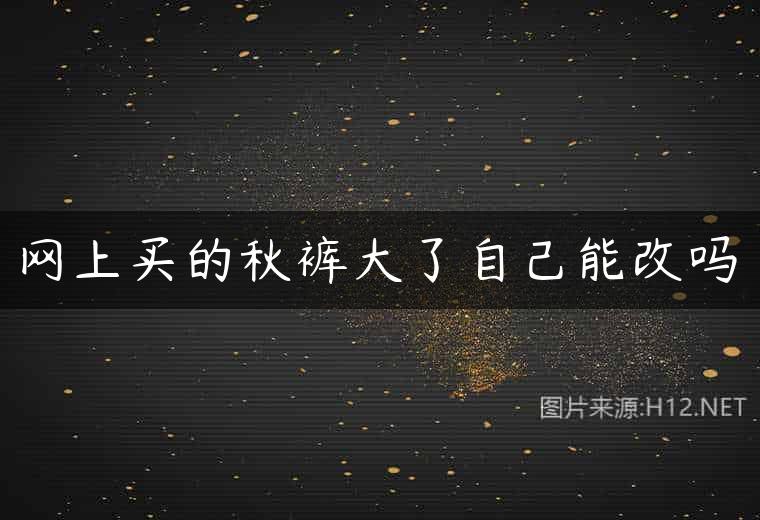 网上买的秋裤大了自己能改吗