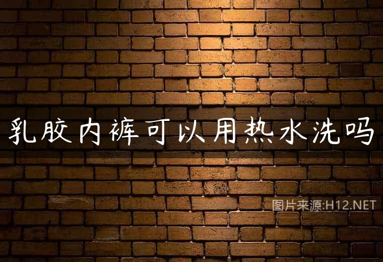 乳胶内裤可以用热水洗吗