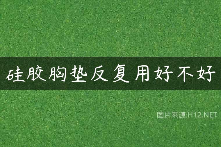 硅胶胸垫反复用好不好