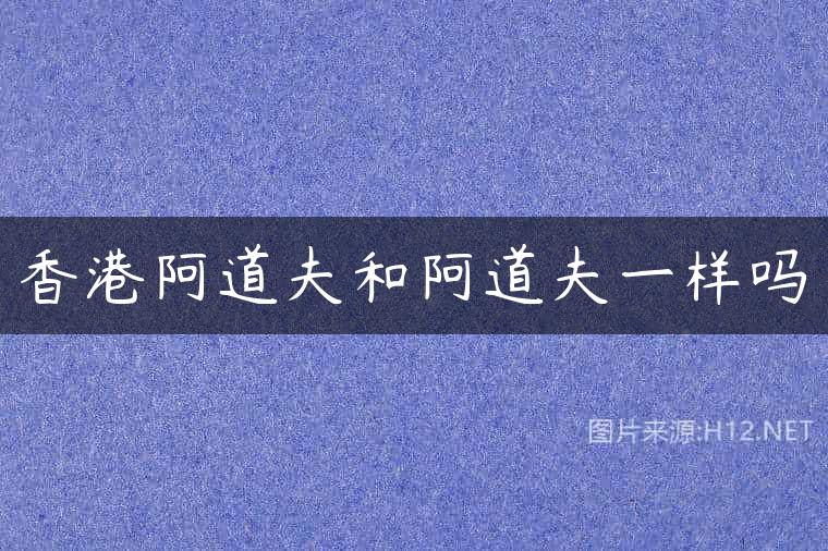 香港阿道夫和阿道夫一样吗