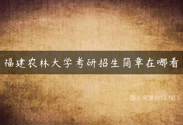福建农林大学考研招生简章在哪看