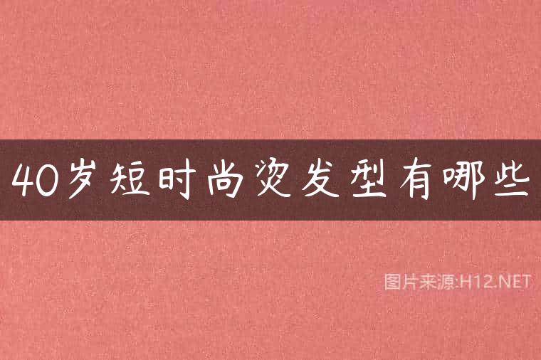 40岁短时尚烫发型有哪些