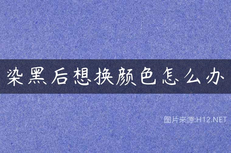 染黑后想换颜色怎么办