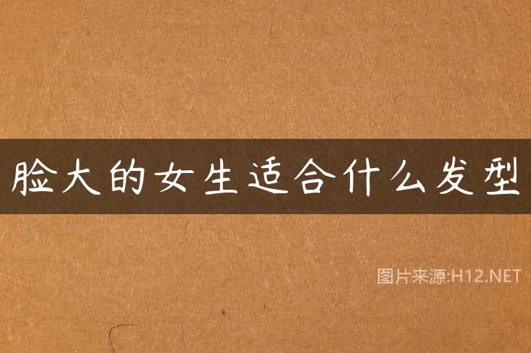 脸大的女生适合什么发型