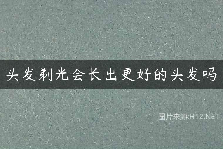 头发剃光会长出更好的头发吗
