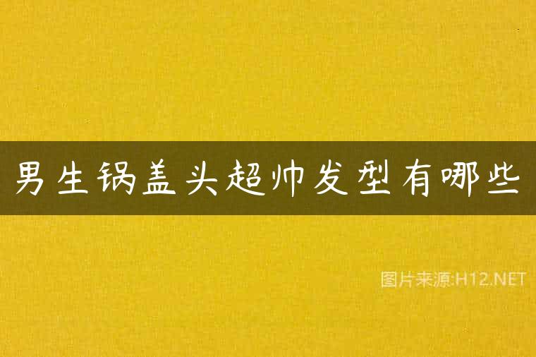 男生锅盖头超帅发型有哪些