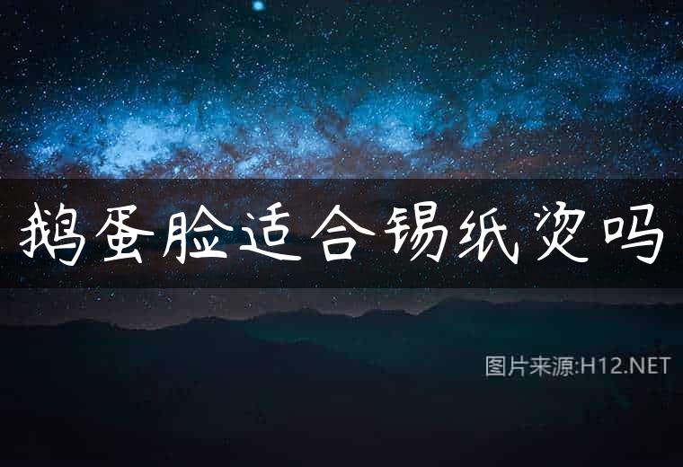 鹅蛋脸适合锡纸烫吗