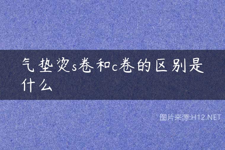 气垫烫s卷和c卷的区别是什么