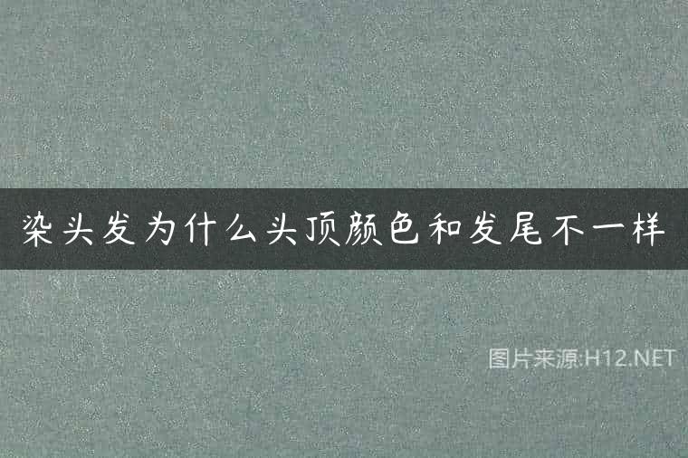 染头发为什么头顶颜色和发尾不一样