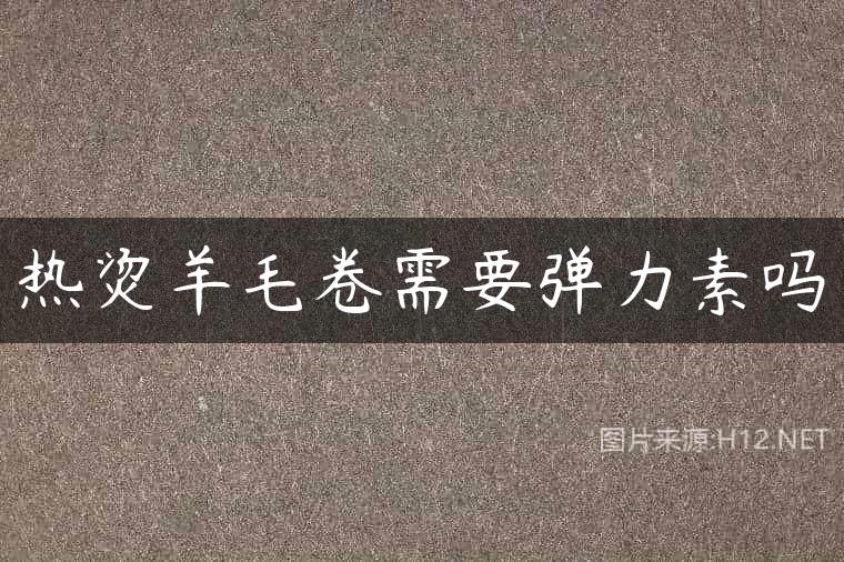 热烫羊毛卷需要弹力素吗