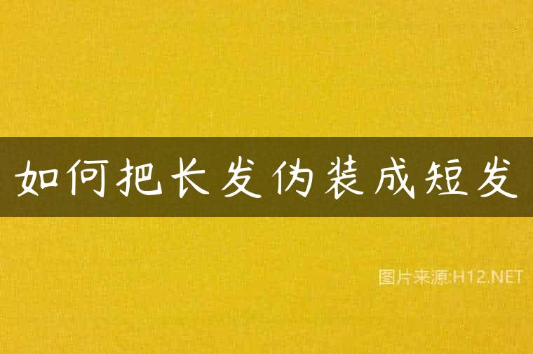 如何把长发伪装成短发