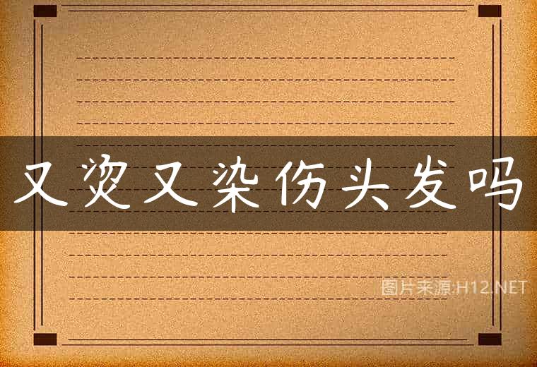 又烫又染伤头发吗