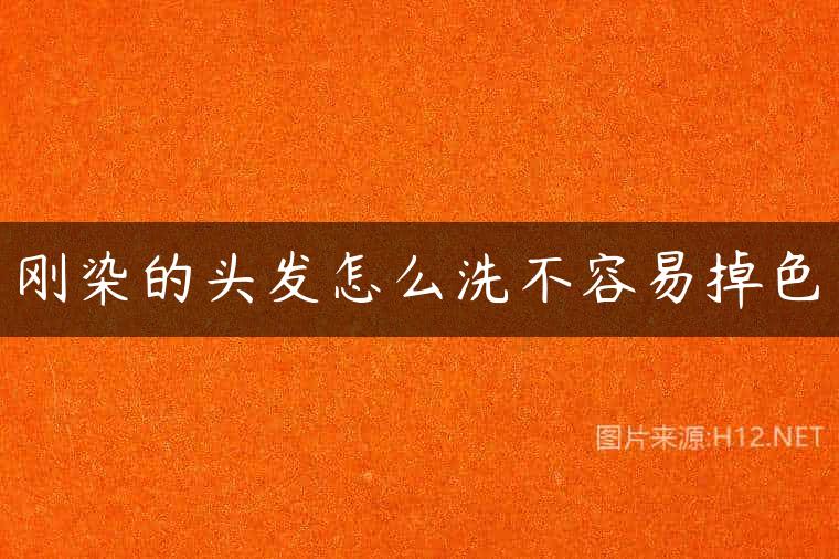 刚染的头发怎么洗不容易掉色