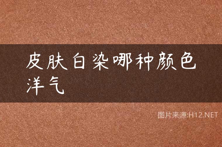 皮肤白染哪种颜色洋气