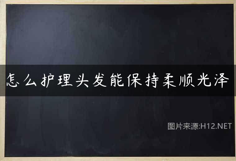 怎么护理头发能保持柔顺光泽