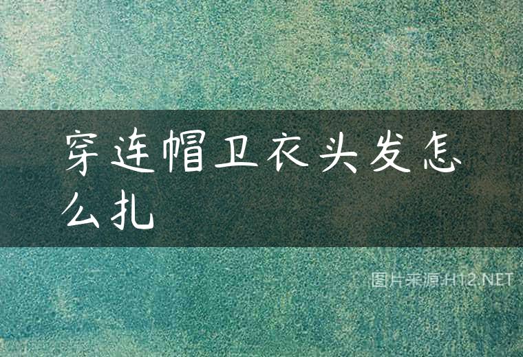 穿连帽卫衣头发怎么扎
