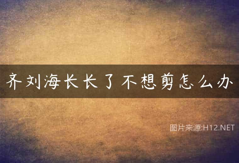 齐刘海长长了不想剪怎么办
