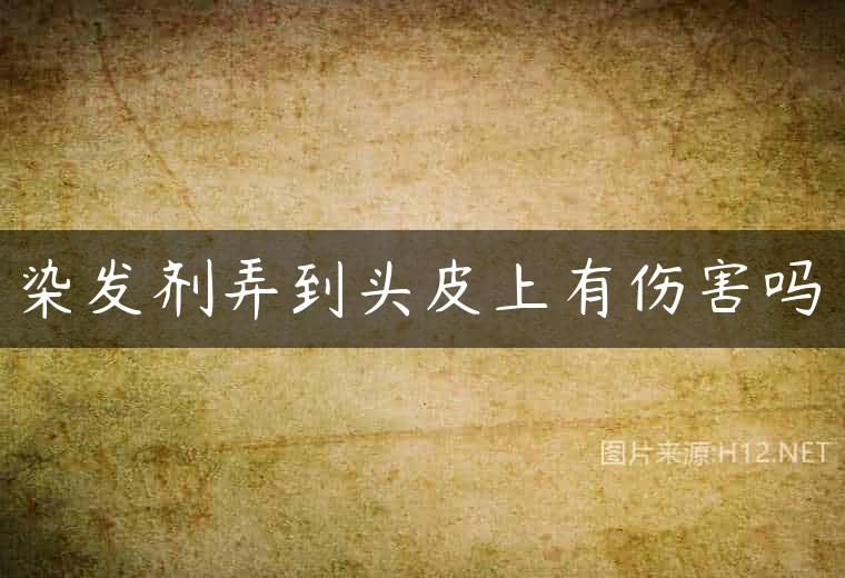 染发剂弄到头皮上有伤害吗