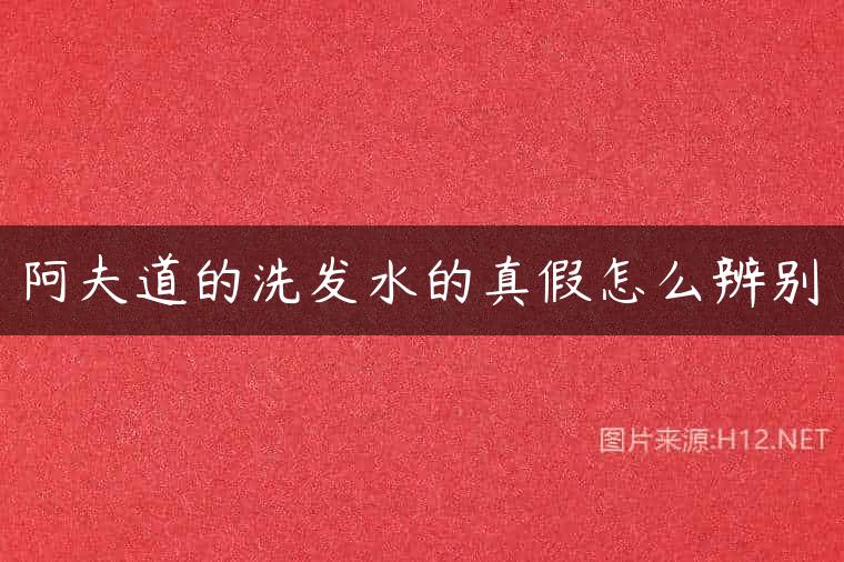 阿夫道的洗发水的真假怎么辨别