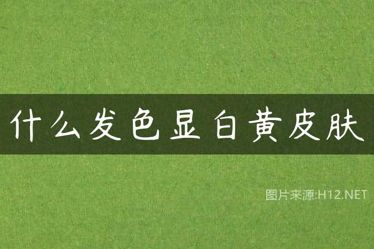 什么发色显白黄皮肤
