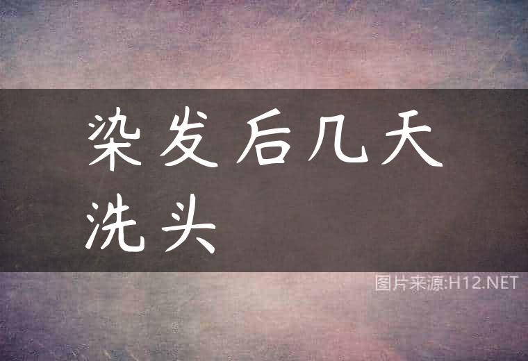 染发后几天洗头
