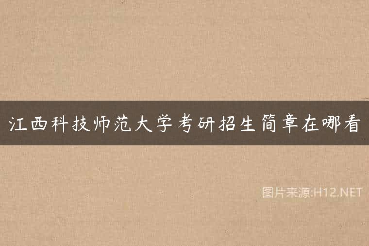 江西科技师范大学考研招生简章在哪看