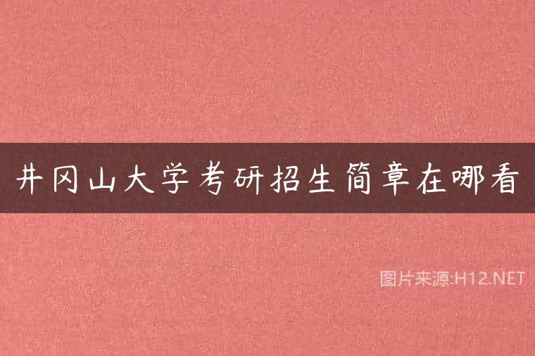 井冈山大学考研招生简章在哪看