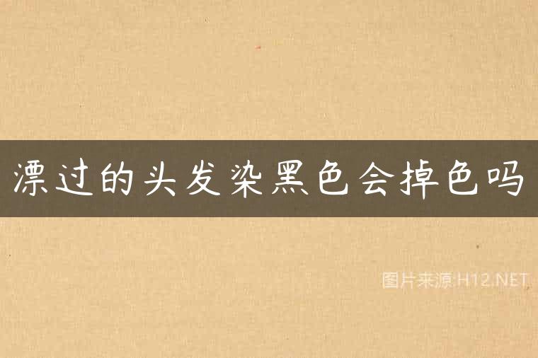漂过的头发染黑色会掉色吗
