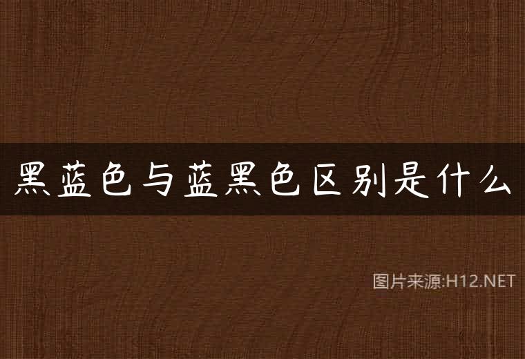 黑蓝色与蓝黑色区别是什么