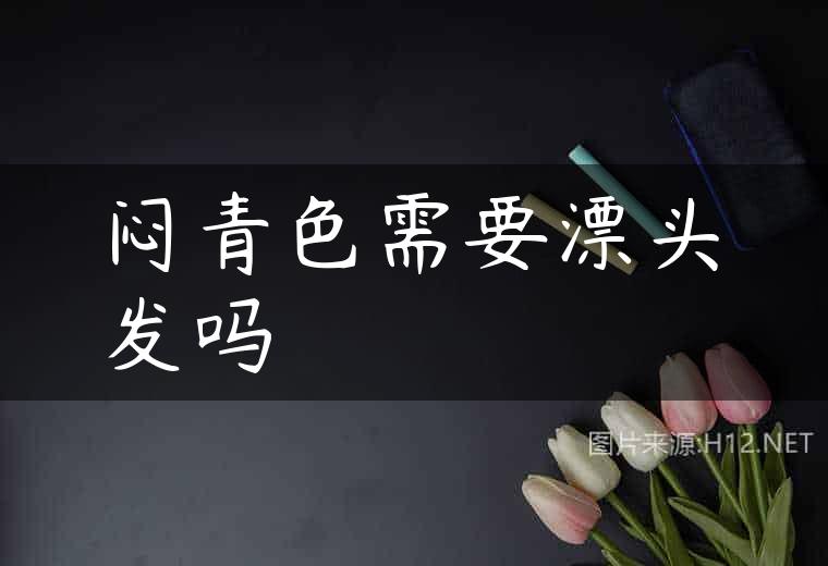 闷青色需要漂头发吗