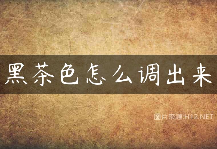 黑茶色怎么调出来
