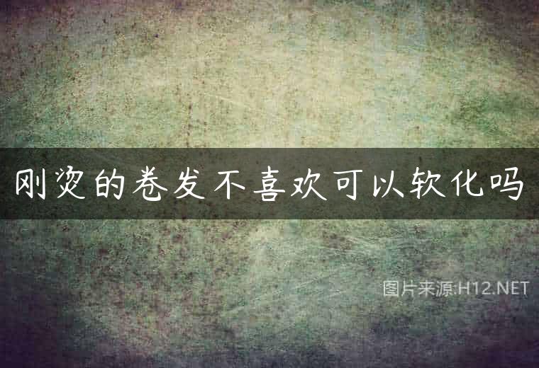 刚烫的卷发不喜欢可以软化吗