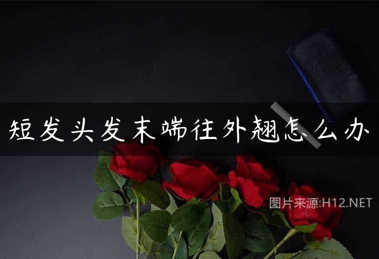 短发头发末端往外翘怎么办