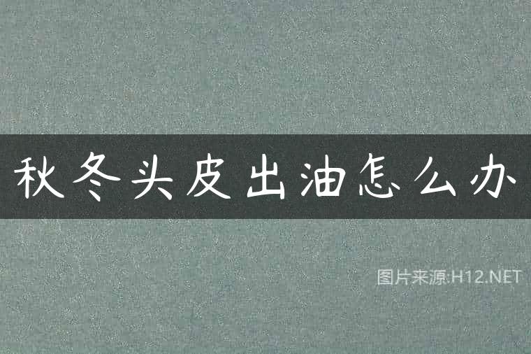 秋冬头皮出油怎么办