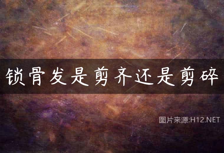 锁骨发是剪齐还是剪碎