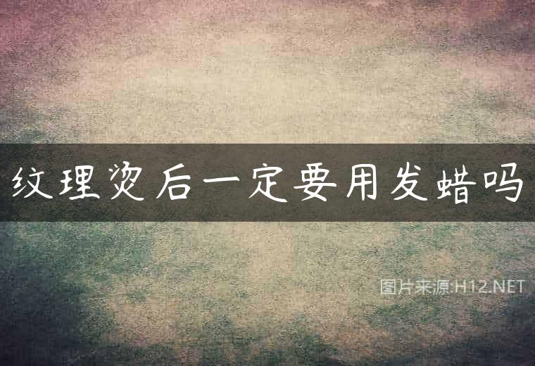 纹理烫后一定要用发蜡吗