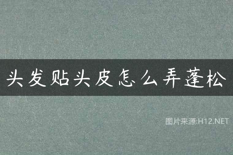 头发贴头皮怎么弄蓬松