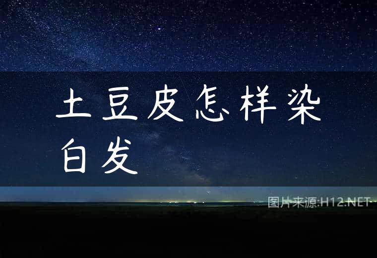 土豆皮怎样染白发