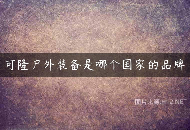 可隆户外装备是哪个国家的品牌
