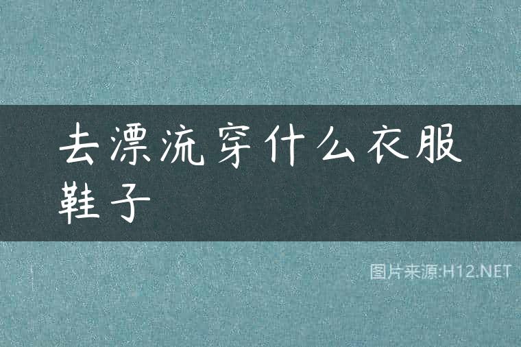去漂流穿什么衣服鞋子